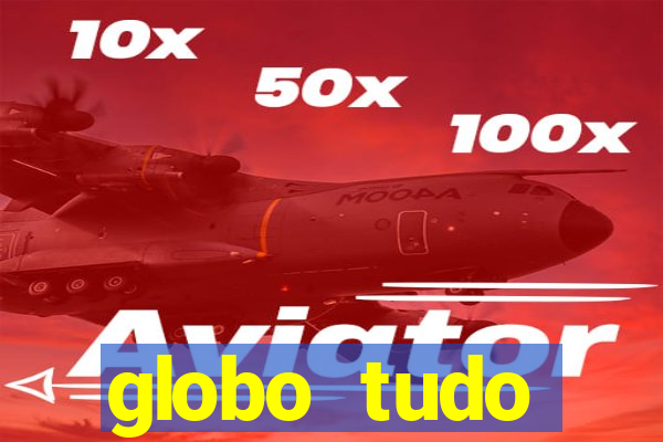 globo tudo absolutamente tudo